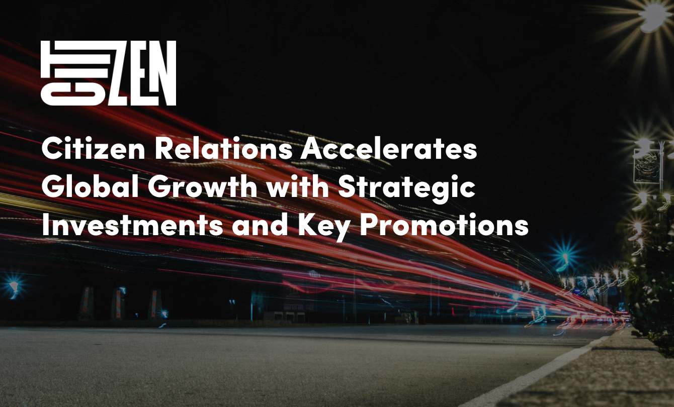 Citizen Relations Accelerates Global Growth with Strategic Investments and Key Promotions